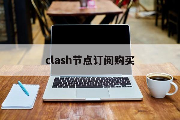 clash节点订阅购买_clash免费订阅地点每天更新