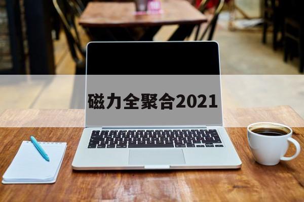 磁力全聚合2021_磁力全聚合电脑版下载（磁力全聚合 2.2.1）